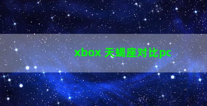 xbox 天蝎座对比pc